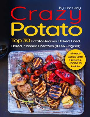 Crazy Potato: Top 30 Potato Recipes: Baked, Fried, Boiled, Mashed potatoes (100% original) - Gray, Tim