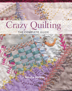 Crazy Quilting: The Complete Guide