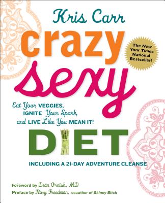Crazy Sexy Diet: Eat Your Veggies, Ignite Your Spark, and Live Like You Mean It! - Carr, Kris, and Ornish, Dean, Dr., MD (Foreword by), and Freedman, Rory (Preface by)