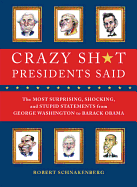 Crazy Sh*t Presidents Said: The Most Surprising, Shocking, and Stupid Statements from George Washington to Donald Trump