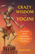 Crazy Wisdom of the Yogini: Teachings of the Kashmiri Mahamudra Tradition