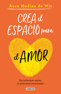 Crea El Espacio Para El Amor: Sin Prncipes Azules Ni Princesas Encantadas / Create Room for Love