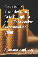 Creaciones Incandescentes - Gu?a Completa de la Fabricaci?n Artesanal de Velas