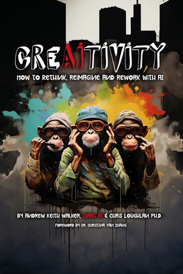 Creaitivity: How to Rethink, Reimagine and Remake With AI - Walker, Andrew Keith, and Loughlan, Christopher