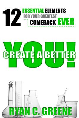 Create A Better YOU!: 12 Essential Elements For Your Greatest Comeback EVER - Greene, Ryan C