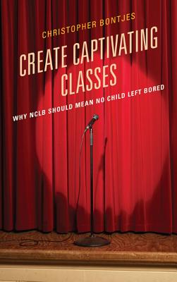 Create Captivating Classes: Why NCLB Should Mean No Child Left Bored - Bontjes, J. Christopher