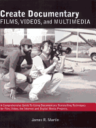 Create Documentary Films, Videos, and Multimedia: A Comprehensive Guide to Using Documentary Storytelling Techniques for Film, Video, Internet and Digital Media Projects