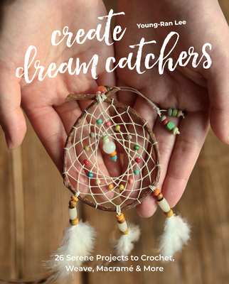 Create Dream Catchers: 26 Serene Projects to Crochet, Weave, Macram & More - Lee, Young-Ran