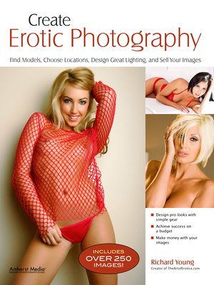 Create Erotic Photography: Find Models, Choose Locations, Design Great Lighting, and Sell Your Images - Young, Ric