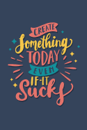 Create Something Today Even If It Sucks: Schulplaner, Kalender, Planer, Semesterplaner f?r Ausbildung oder Studium 2019 2020