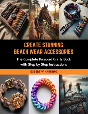 Create Stunning Beach Wear Accessories: The Complete Paracord Crafts Book with Step by Step Instructions - Harding, Egbert W