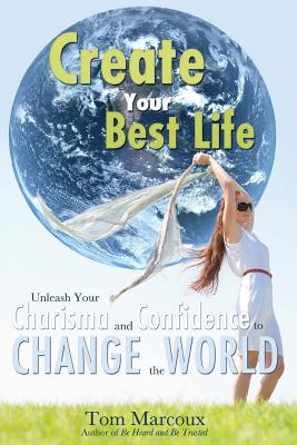 Create Your Best Life: Unleash Your Charisma and Confidence to Change the World - Sanborn, Mark (Contributions by), and Conley, Chip (Contributions by), and Rae, Morgana (Contributions by)
