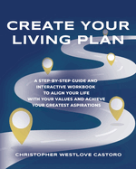 Create Your Living Plan: A Step-by-Step Guide and Interactive Workbook to Align Your Life with Your Values and Achieve Your Greatest Aspirations