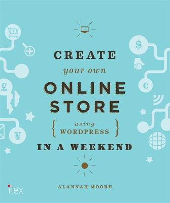 Create Your Own Online Store (Using WordPress) in a Weekend - Moore, Alannah