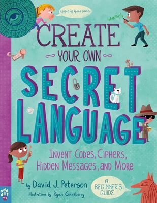 Create Your Own Secret Language: Invent Codes, Ciphers, Hidden Messages, and More - Peterson, David J, and Odd Dot