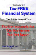 Create Your Own Tax-Free Financial System: The IRS 408 Trust: Tax-Free Accumulation Tax-Free Income Tax-Free Legacy