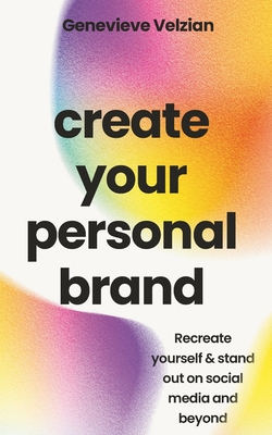Create Your Personal Brand: Recreate Yourself & Stand Out on Social Media and Beyond - Velzian, Genevieve