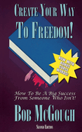 Create Your Way To Freedom!: How To Be A Big Success From Someone Who Isn't!