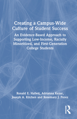 Creating a Campus-Wide Culture of Student Success: An Evidence-Based Approach to Supporting Low-Income, Racially Minoritized, and First-Generation College Students - Hallett, Ronald E., and Kezar, Adrianna, and Kitchen, Joseph A.