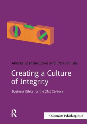 Creating a Culture of Integrity: Business Ethics for the 21st Century - Spencer-Cooke, Andrea, and Van Dijk, Fran