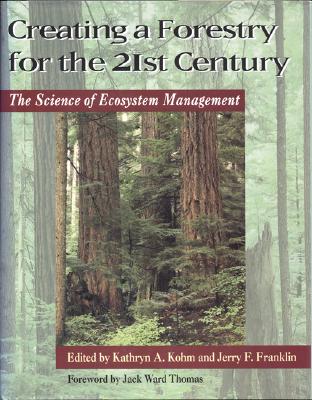 Creating a Forestry for the 21st Century: The Science of Ecosytem Management - Kohm, Kathryn A (Editor), and Franklin, Jerry F (Editor), and Thomas, Jack Ward (Foreword by)