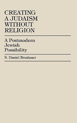 Creating a Judaism without Religion: A Postmodern Jewish Possibility - Breslauer, Daniel S