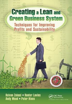 Creating a Lean and Green Business System: Techniques for Improving Profits and Sustainability - Zokaei, Keivan, and Lovins, Hunter, and Wood, Andy