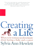 Creating a Life: What Every Woman Needs to Know about Having a Baby and a Career