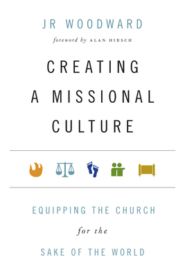 Creating a Missional Culture - Equipping the Church for the Sake of the World - Woodward, Jr, and Hirsch, Alan