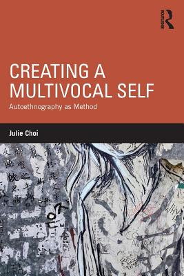 Creating a Multivocal Self: Autoethnography as Method - Choi, Julie