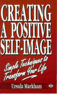 Creating a Positive Self-Image: Simple Techniques to Transform Your Life - Markham, Ursula