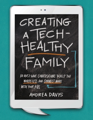 Creating a Tech-Healthy Family: Ten Must-Have Conversations to Help You Worry Less and Connect More With Your Kids - Davis, Andrea