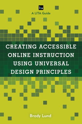 Creating Accessible Online Instruction Using Universal Design Principles: A LITA Guide - Lund, Brady