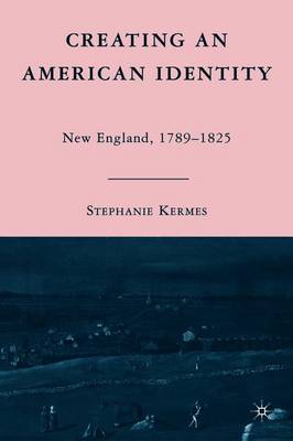 Creating an American Identity: New England, 1789-1825 - Kermes, S