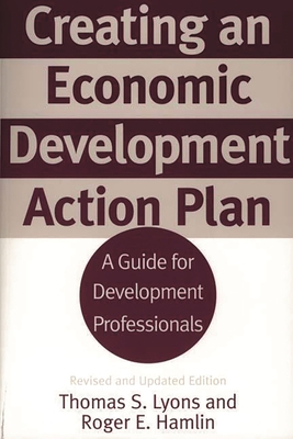 Creating an Economic Development Action Plan: A Guide for Development Professionals Revised and Updated Edition - Lyons, Thomas S, and Hamlin, Roger E