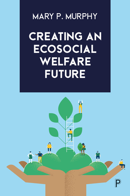 Creating an Ecosocial Welfare Future - Murphy, Mary P.