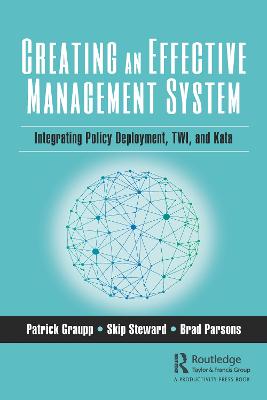 Creating an Effective Management System: Integrating Policy Deployment, TWI, and Kata - Graupp, Patrick, and Steward, Skip, and Parsons, Brad