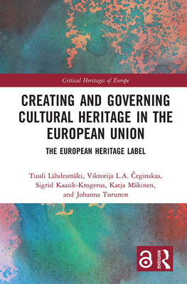 Creating and Governing Cultural Heritage in the European Union: The European Heritage Label - Lhdesmki, Tuuli, and  eginskas, Viktorija L a, and Kaasik-Krogerus, Sigrid