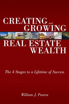 Creating and Growing Real Estate Wealth: The 4 Stages to a Lifetime of Success - Poorvu, William