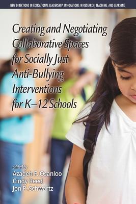 Creating and Negotiating Collaborative Spaces for Socially-Just Anti-Bullying Interventions for K-12 Schools - Osanloo, Azadeh F. (Editor), and Reed, Cindy (Editor), and Schwartz, Jonathan P. (Editor)