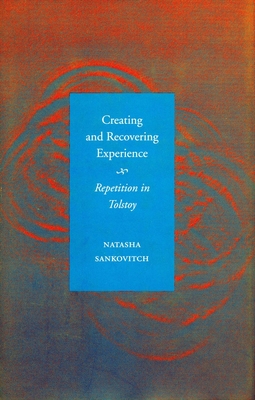 Creating and Recovering Experience: Repetition in Tolstoy - Sankovitch, Natasha