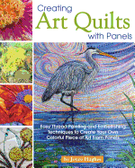 Creating Art Quilts with Panels: Easy Thread Painting and Embellishing Techniques to Create Your Own Colorful Piece of Art from Panels