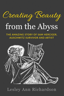 Creating Beauty from the Abyss: The Amazing Story of Sam Herciger, Auschwitz Survivor and Artist
