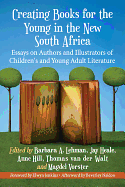 Creating Books for the Young in the New South Africa: Essays on Authors and Illustrators of Children's and Young Adult Literature