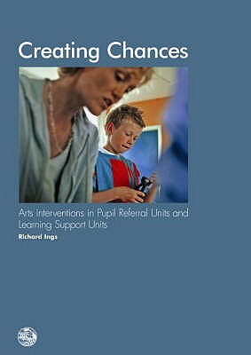 Creating Chances: Arts Interventions in Pupil Referral Units and Learning Support Units - Ings, Richard, and Fisk, Adrian (Photographer)