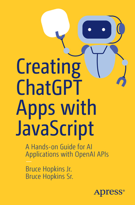 Creating ChatGPT Apps with JavaScript: A Hands-on Guide for AI Applications with OpenAI APIs - Hopkins Jr., Bruce, and Hopkins Sr., Bruce