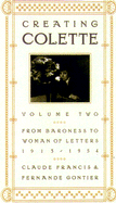 Creating Colette: Vol. 2, from Baroness to Woman of Letters 1912-1954