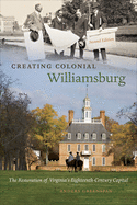 Creating Colonial Williamsburg: The Restoration of Virginia's Eighteenth-Century Capital
