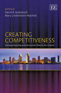 Creating Competitiveness: Entrepreneurship and Innovation Policies for Growth - Audretsch, David B. (Editor), and Walshok, Mary Lindenstein (Editor)