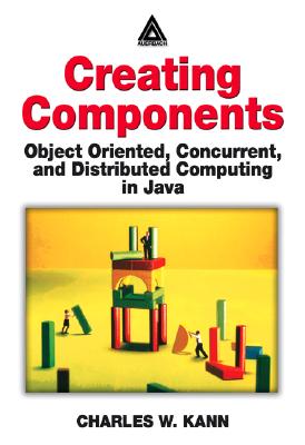 Creating Components: Object Oriented, Concurrent, and Distributed Computing in Java - Kann, Charles W